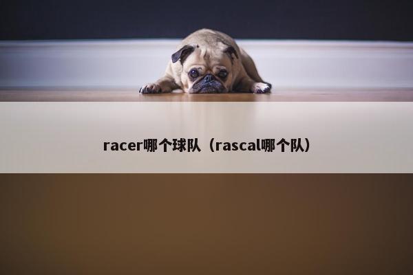 racer哪个球队（rascal哪个队）