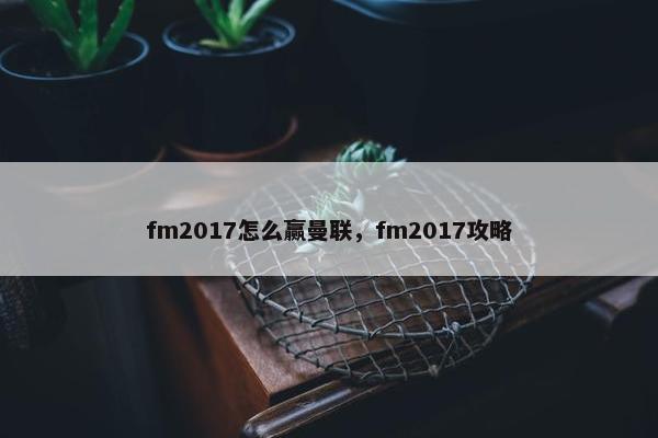 fm2017怎么赢曼联，fm2017攻略