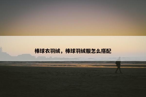 棒球衣羽绒，棒球羽绒服怎么搭配