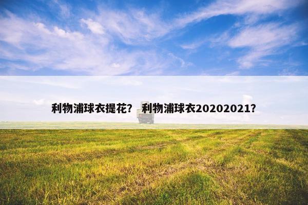 利物浦球衣提花？ 利物浦球衣20202021？