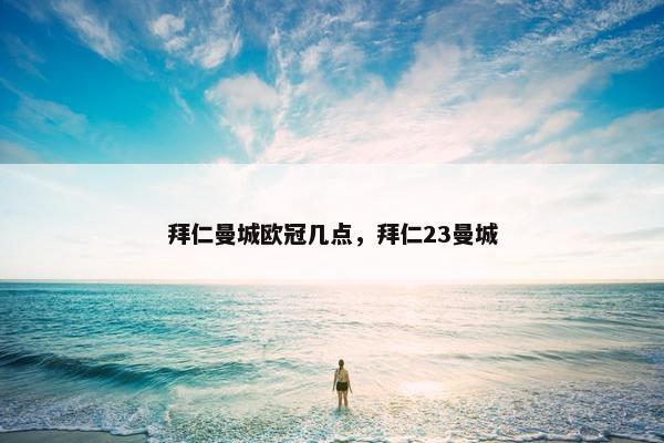 拜仁曼城欧冠几点，拜仁23曼城