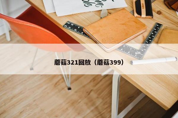 蘑菇321回放（蘑菇399）