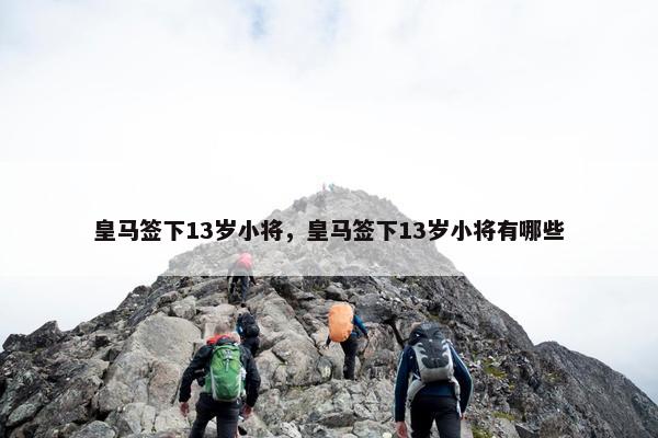 皇马签下13岁小将，皇马签下13岁小将有哪些