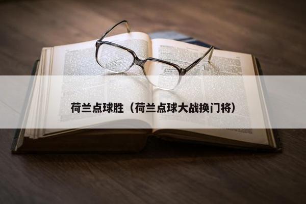 荷兰点球胜（荷兰点球大战换门将）
