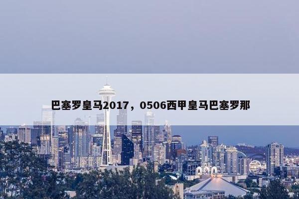 巴塞罗皇马2017，0506西甲皇马巴塞罗那