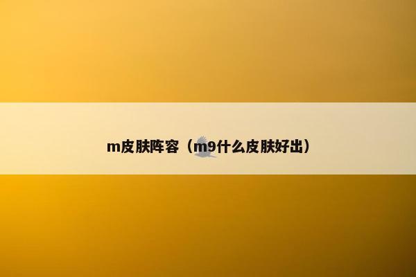 m皮肤阵容（m9什么皮肤好出）