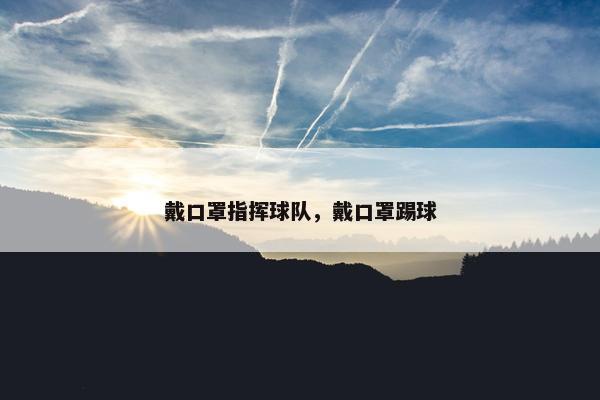 戴口罩指挥球队，戴口罩踢球