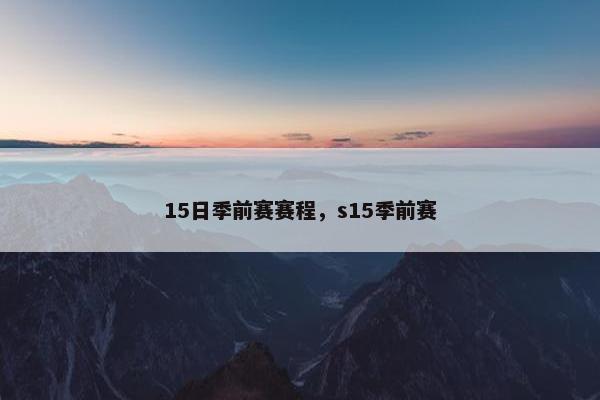 15日季前赛赛程，s15季前赛
