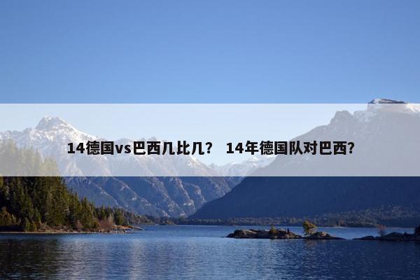 14德国vs巴西几比几？ 14年德国队对巴西？