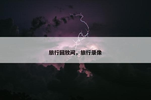 旅行回放间，旅行录像