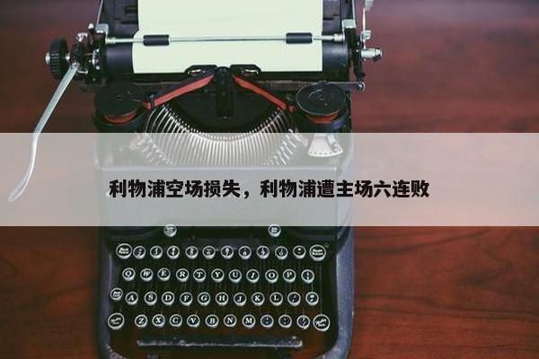 利物浦空场损失，利物浦遭主场六连败