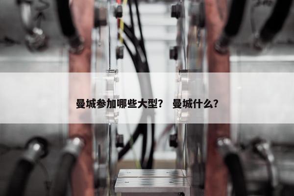 曼城参加哪些大型？ 曼城什么？