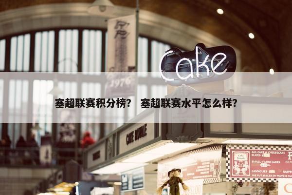 塞超联赛积分榜？ 塞超联赛水平怎么样？