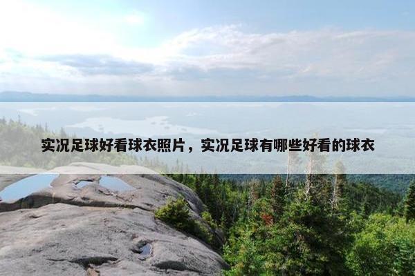 实况足球好看球衣照片，实况足球有哪些好看的球衣