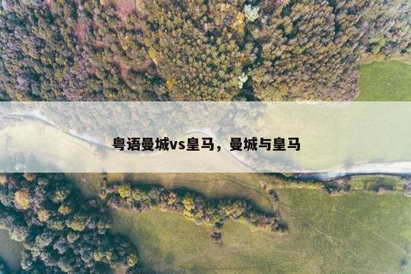 粤语曼城vs皇马，曼城与皇马