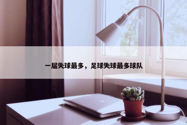 一届失球最多，足球失球最多球队