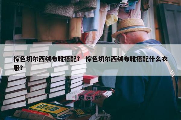 棕色切尔西绒布靴搭配？ 棕色切尔西绒布靴搭配什么衣服？