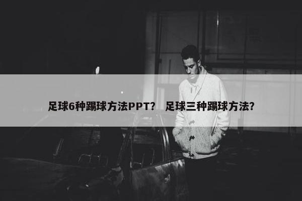 足球6种踢球方法PPT？ 足球三种踢球方法？