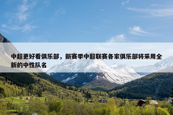中超更好看俱乐部，新赛季中超联赛各家俱乐部将采用全新的中性队名