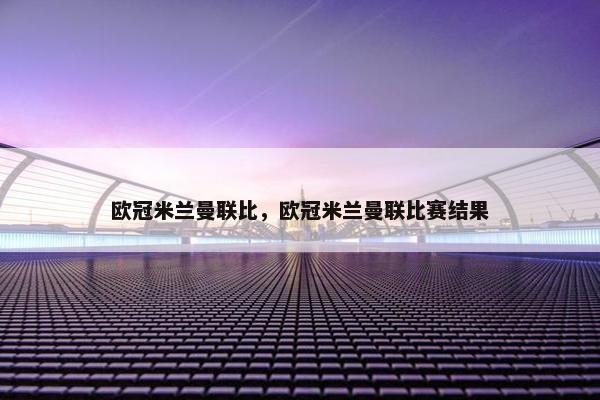 欧冠米兰曼联比，欧冠米兰曼联比赛结果