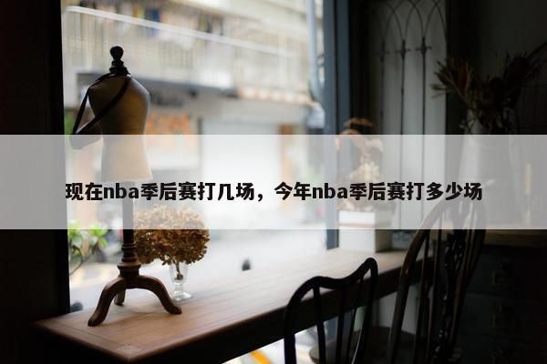 现在nba季后赛打几场，今年nba季后赛打多少场