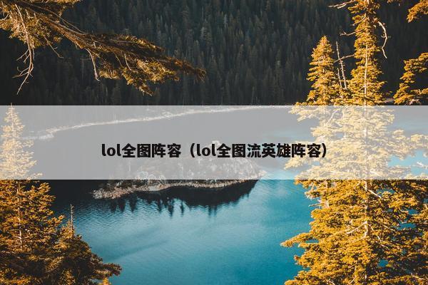 lol全图阵容（lol全图流英雄阵容）