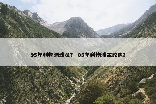 95年利物浦球员？ 05年利物浦主教练？