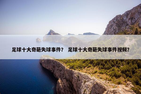 足球十大奇葩失球事件？ 足球十大奇葩失球事件视频？