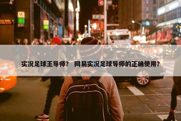 实况足球王导师？ 网易实况足球导师的正确使用？