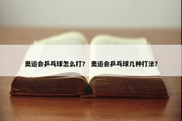 奥运会乒乓球怎么打？ 奥运会乒乓球几种打法？