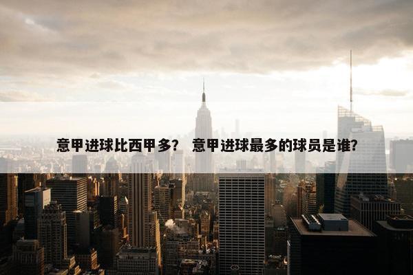 意甲进球比西甲多？ 意甲进球最多的球员是谁？