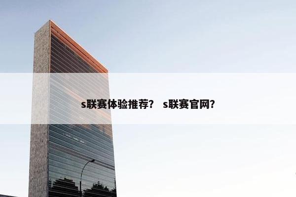 s联赛体验推荐？ s联赛官网？