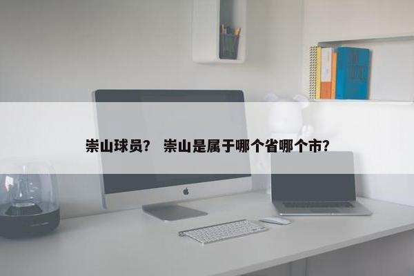 崇山球员？ 崇山是属于哪个省哪个市？
