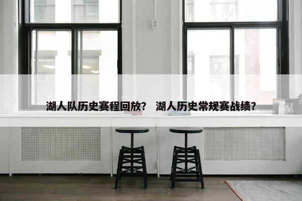 湖人队历史赛程回放？ 湖人历史常规赛战绩？