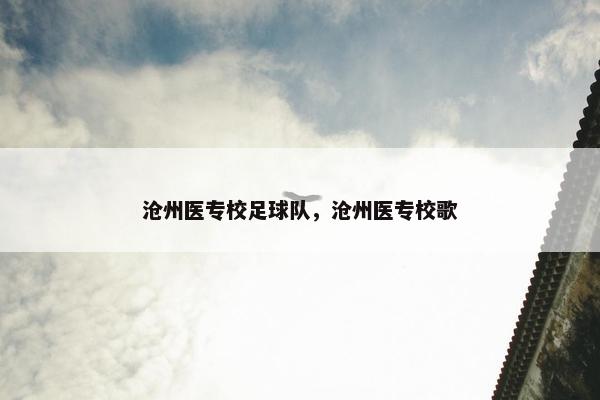 沧州医专校足球队,沧州医专校歌 沧州医专校足球队,沧州医专校歌