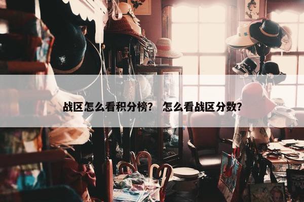 战区怎么看积分榜？ 怎么看战区分数？