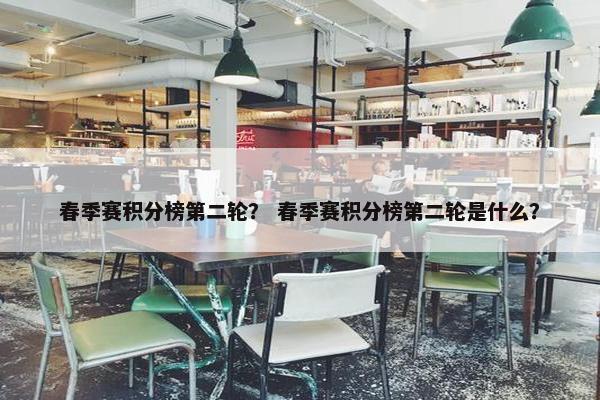 春季赛积分榜第二轮？ 春季赛积分榜第二轮是什么？