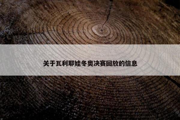 关于瓦利耶娃冬奥决赛回放的信息