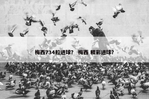 梅西734粒进球？ 梅西 精彩进球？