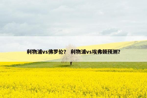 利物浦vs佛罗伦？ 利物浦vs埃弗顿预测？