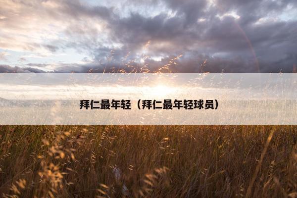 拜仁最年轻（拜仁最年轻球员）
