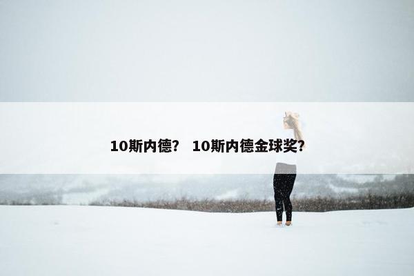 10斯内德？ 10斯内德金球奖？