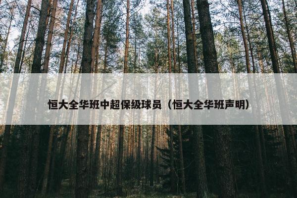 恒大全华班中超保级球员（恒大全华班声明）