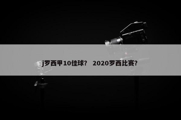j罗西甲10佳球？ 2020罗西比赛？