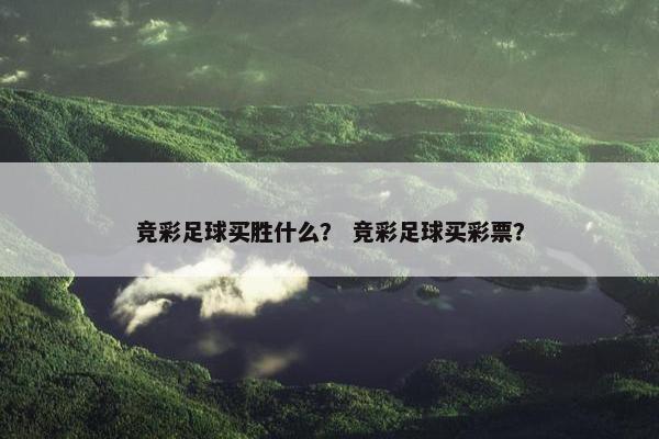 竞彩足球买胜什么？ 竞彩足球买彩票？