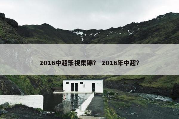 2016中超乐视集锦？ 2016年中超？
