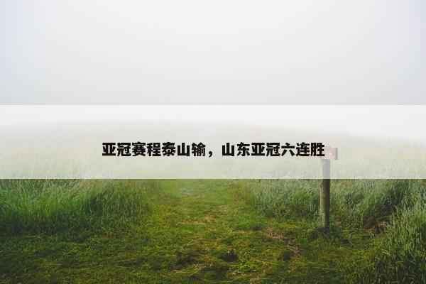 亚冠赛程泰山输，山东亚冠六连胜