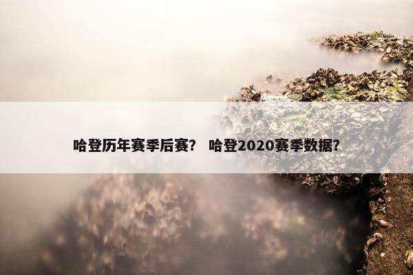 哈登历年赛季后赛? 哈登2020赛季数据? 哈登历年赛季后赛? 哈登2020赛季数据?