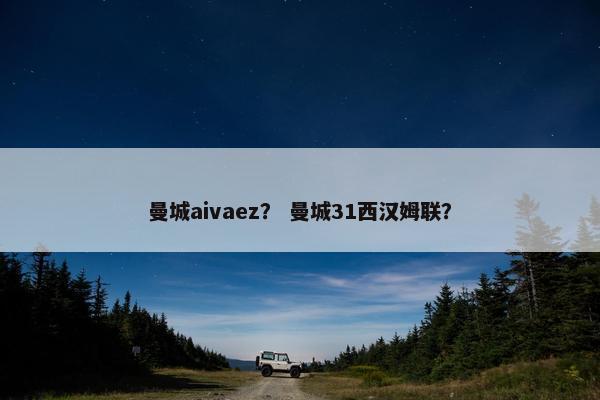 曼城aivaez？ 曼城31西汉姆联？