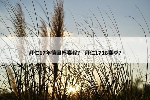 拜仁17年德国杯赛程？ 拜仁1718赛季？